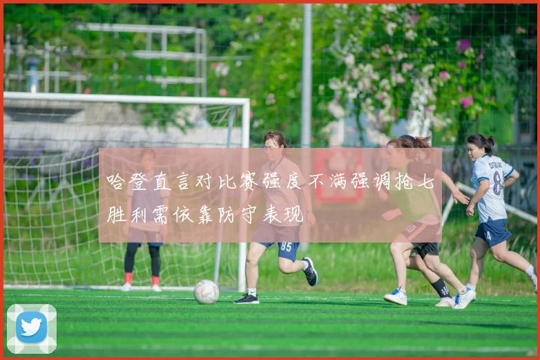 哈登直言对比赛强度不满强调抢七胜利需依靠防守表现